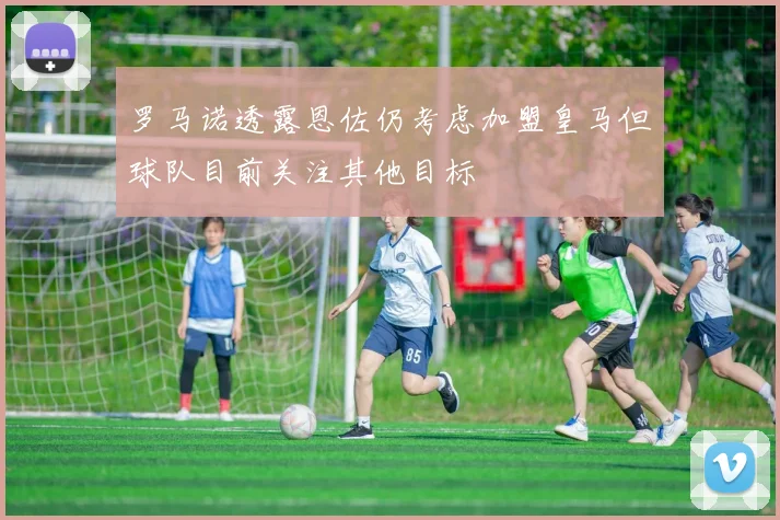 罗马诺透露恩佐仍考虑加盟皇马但球队目前关注其他目标