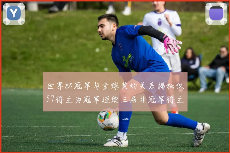 世界杯冠军与金球奖的关系揭秘仅57得主为冠军连续三届非冠军得主分析