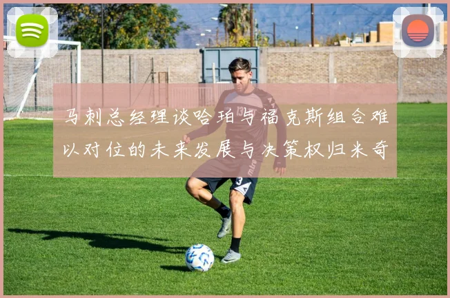 马刺总经理谈哈珀与福克斯组合难以对位的未来发展与决策权归米奇