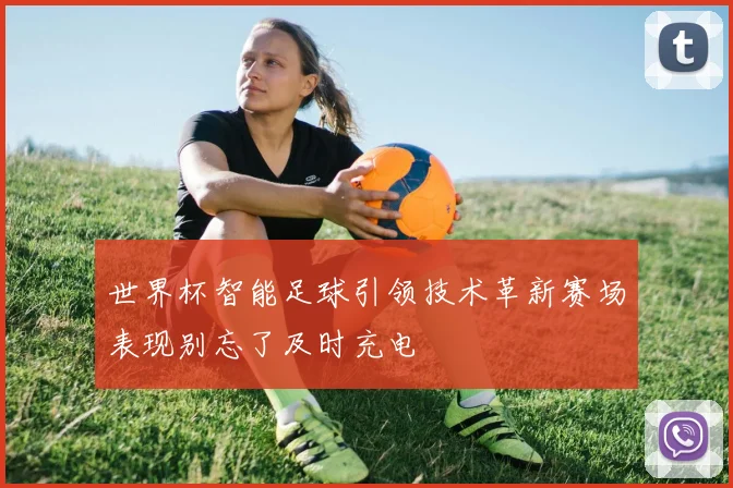 世界杯智能足球引领技术革新赛场表现别忘了及时充电
